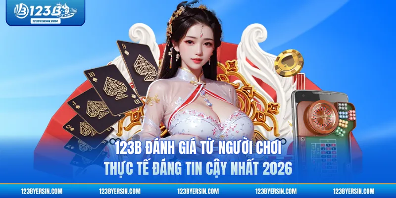 123B Đánh Giá Từ Người Chơi Thực Tế Đáng Tin Cậy Nhất 2026